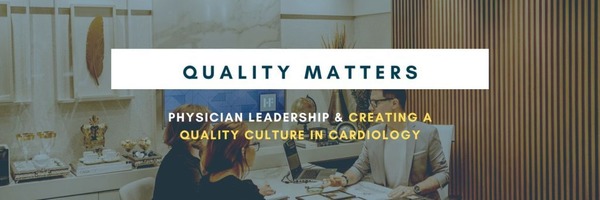 Quality Matters: Physician Leadership & Creating a Quality Culture in Cardiology