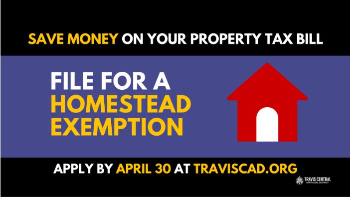 Save money on your property tax bill. File for a homestead exemption. Apply by April 30 at traviscad.org. Click for website. 