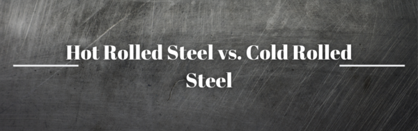 Hot Rolled Steel vs. Cold Rolled Steel